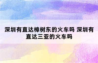 深圳有直达樟树东的火车吗 深圳有直达三亚的火车吗